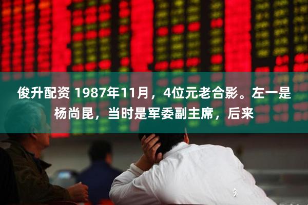 俊升配资 1987年11月，4位元老合影。左一是杨尚昆，当时是军委副主席，后来